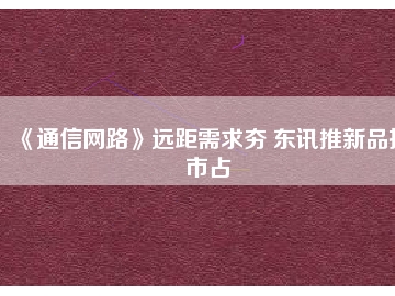《通信網(wǎng)路》遠(yuǎn)距需求夯 東訊推新品擴市占