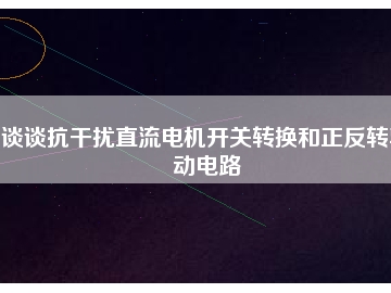 談?wù)効垢蓴_直流電機(jī)開(kāi)關(guān)轉(zhuǎn)換和正反轉(zhuǎn)驅(qū)動(dòng)電路