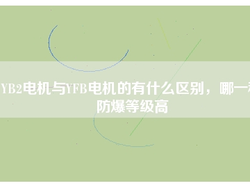 YB2電機(jī)與YFB電機(jī)的有什么區(qū)別，哪一種防爆等級(jí)高