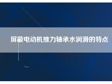 屏蔽電動機(jī)推力軸承水潤滑的特點
