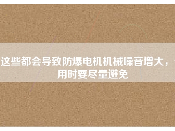 這些都會導致防爆電機機械噪音增大，使用時要盡量避免
