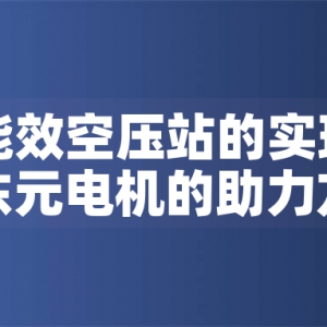 一級能效空壓站的實(shí)現(xiàn)路徑與東元電機(jī)的助力方案