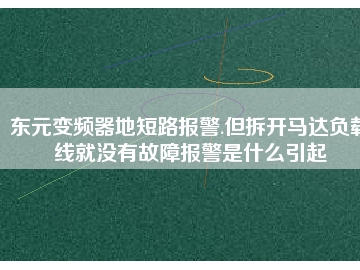 東元變頻器地短路報(bào)警.但拆開(kāi)馬達(dá)負(fù)載線(xiàn)就沒(méi)有故障報(bào)警是什么引起