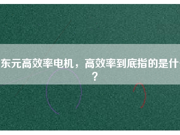 東元高效率電機，高效率到底指的是什么？