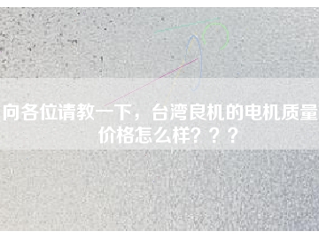 向各位請教一下，臺灣良機的電機質(zhì)量和價格怎么樣？？？