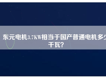 東元電機3.7KW相當(dāng)于國產(chǎn)普通電機多少千瓦？