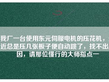 我廠一臺(tái)使用東元伺服電機(jī)的壓花機(jī)，最近總是壓幾張板子便自動(dòng)跳了，找不出原因，請(qǐng)那位懂行的大師指點(diǎn)一