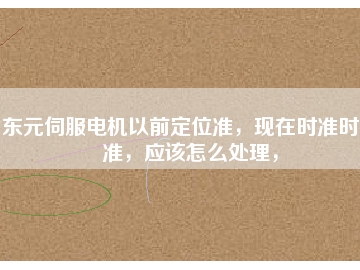 東元伺服電機(jī)以前定位準(zhǔn)，現(xiàn)在時(shí)準(zhǔn)時(shí)不準(zhǔn)，應(yīng)該怎么處理，
