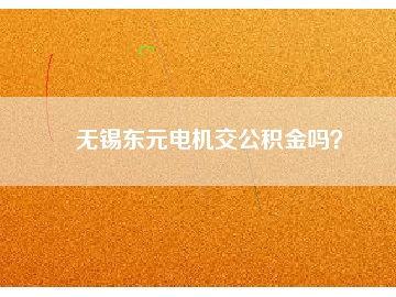 無錫東元電機(jī)交公積金嗎？