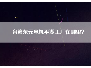 臺灣東元電機平湖工廠在哪里？