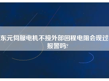 東元伺服電機不接外部回程電阻會現(xiàn)過載報警嗎?