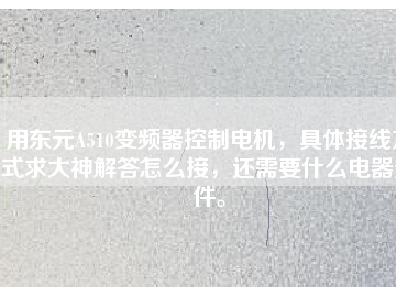用東元A510變頻器控制電機，具體接線方式求大神解答怎么接，還需要什么電器元件。