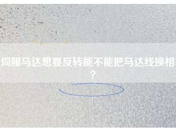 伺服馬達(dá)想要反轉(zhuǎn)能不能把馬達(dá)線(xiàn)換相呢？