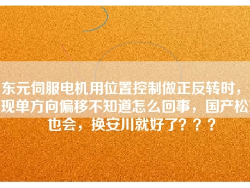 東元伺服電機用位置控制做正反轉(zhuǎn)時，出現(xiàn)單方向偏移不知道怎么回事，國產(chǎn)松下也會，換安川就好了？？？