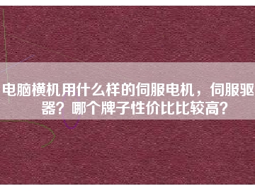 電腦橫機用什么樣的伺服電機，伺服驅(qū)動器？哪個牌子性價比比較高？