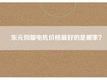 東元伺服電機(jī)價(jià)格最好的是哪家？