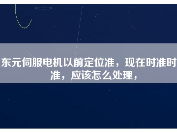 東元伺服電機(jī)以前定位準(zhǔn)，現(xiàn)在時(shí)準(zhǔn)時(shí)不準(zhǔn)，應(yīng)該怎么處理，