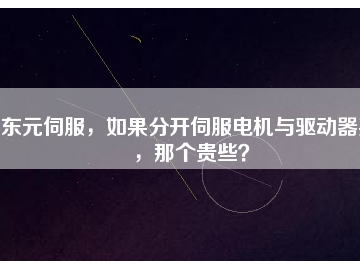 東元伺服，如果分開(kāi)伺服電機(jī)與驅(qū)動(dòng)器買，那個(gè)貴些？