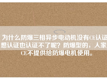 為什么防爆三相異步電動機沒有CE認證？想認證也認證不了呢？防爆型的，人家說CE不提供給防爆電機使用。