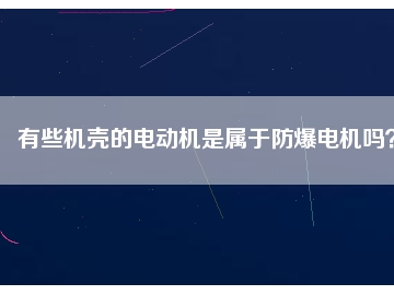 有些機殼的電動機是屬于防爆電機嗎？