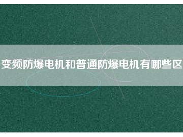 變頻防爆電機和普通防爆電機有哪些區(qū)別