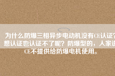 為什么防爆三相異步電動機沒有CE認證？想認證也認證不了呢？防爆型的，人家說CE不提供給防爆電機使用。