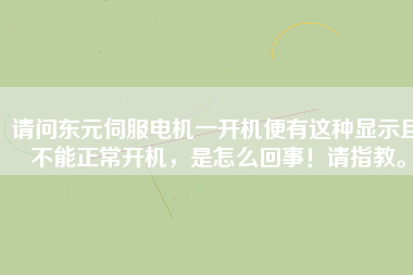 請問東元伺服電機一開機便有這種顯示且不能正常開機，是怎么回事！請指教。