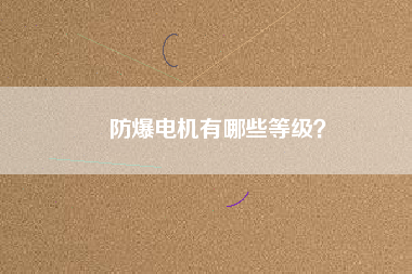 防爆電機(jī)有哪些等級(jí)?